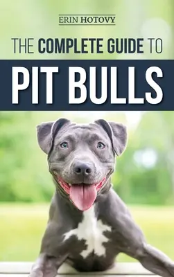 La guía completa de los Pit Bull: Cómo encontrar, criar, alimentar, adiestrar, ejercitar, cuidar y querer a su nuevo perro Pit Bull - The Complete Guide to Pit Bulls: Finding, Raising, Feeding, Training, Exercising, Grooming, and Loving your new Pit Bull Dog