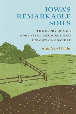 Los extraordinarios suelos de Iowa: La historia de nuestro recurso más vital y cómo podemos salvarlo - Iowa's Remarkable Soils: The Story of Our Most Vital Resource and How We Can Save It