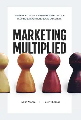 Marketing multiplicado: Una guía real de Marketing de Canales para principiantes, profesionales y ejecutivos. - Marketing Multiplied: A real-world guide to Channel Marketing for beginners, practitioners, and executives.