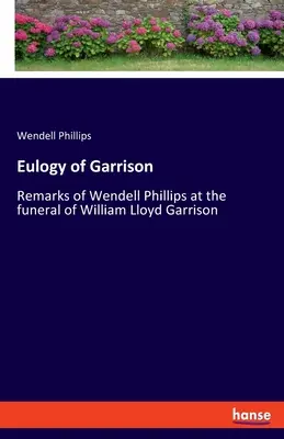 Elogio de Garrison: Comentarios de Wendell Phillips en el funeral de William Lloyd Garrison - Eulogy of Garrison: Remarks of Wendell Phillips at the funeral of William Lloyd Garrison