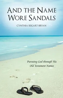Y el Nombre calzaba sandalias: En busca de Dios a través de los nombres del Antiguo Testamento - And the Name Wore Sandals: Pursuing God Through His Old Testament Names