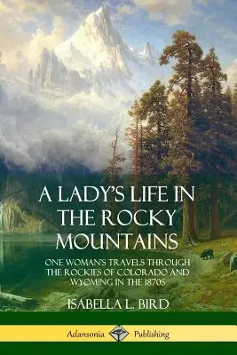 La vida de una dama en las Montañas Rocosas: Los viajes de una mujer por las Rocosas de Colorado y Wyoming en la década de 1870 - A Lady's Life in the Rocky Mountains: One Woman's Travels Through the Rockies of Colorado and Wyoming in the 1870s