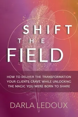 Cambia de campo: Cómo ofrecer la transformación que anhelan tus clientes y liberar la magia que naciste para compartir - Shift the Field: How to Deliver the Transformation Your Clients Crave While Unlocking The Magic You Were Born to Share