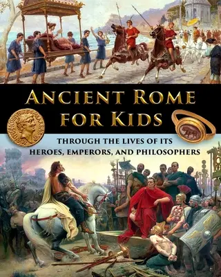 La antigua Roma para niños a través de la vida de sus héroes, emperadores y filósofos - Ancient Rome for Kids through the Lives of its Heroes, Emperors, and Philosophers