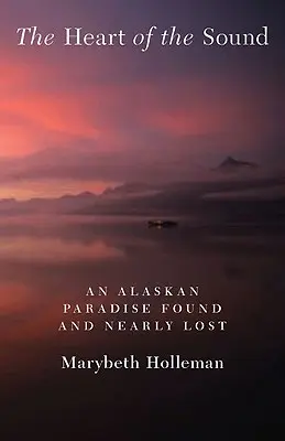 El corazón del estrecho: Un paraíso de Alaska encontrado y casi perdido - The Heart of the Sound: An Alaskan Paradise Found and Nearly Lost