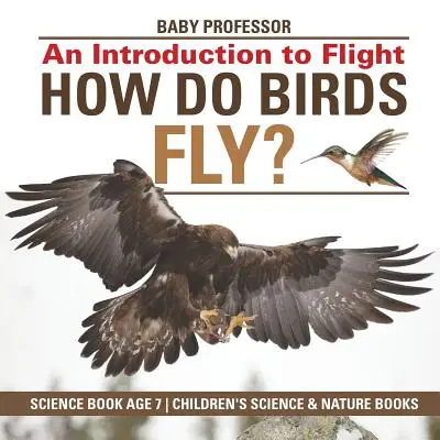 ¿Cómo vuelan las aves? Una Introducción al Vuelo - Libro de Ciencia Edad 7 - Libros Infantiles de Ciencia y Naturaleza - How Do Birds Fly? An Introduction to Flight - Science Book Age 7 - Children's Science & Nature Books