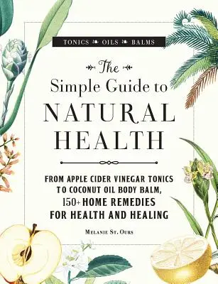La Guía Sencilla de la Salud Natural: Desde los Tónicos de Vinagre de Sidra de Manzana hasta el Bálsamo Corporal de Aceite de Coco, 150+ Remedios Caseros para la Salud y la Curación - The Simple Guide to Natural Health: From Apple Cider Vinegar Tonics to Coconut Oil Body Balm, 150+ Home Remedies for Health and Healing