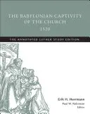 La cautividad babilónica de la Iglesia, 1520: La edición comentada de Lutero - The Babylonian Captivity of the Church, 1520: The Annotated Luther Study Edition
