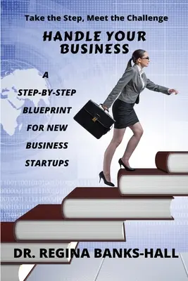 Maneje su negocio: Un plan paso a paso para la creación de nuevas empresas - Handle Your Business: A Step-by-Step Blueprint for New Business Startups