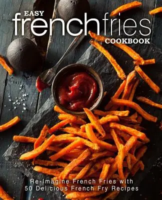 Libro de cocina de patatas fritas: Reimagine las patatas fritas con 50 deliciosas recetas de patatas fritas (2ª Edición) - Easy French Fries Cookbook: Re-Imagine French Fries with 50 Delicious French Fry Recipes (2nd Edition)