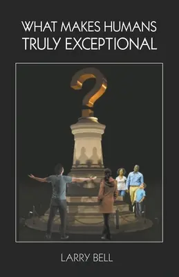 Lo que hace a los humanos verdaderamente excepcionales: Incluidos nosotros - What Makes Humans Truly Exceptional: Including Us