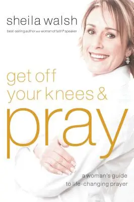 El refugio de las promesas de Dios Una guía femenina para orar y cambiar tu vida - Get Off Your Knees and Pray: A Woman's Guide to Life-Changing Prayer