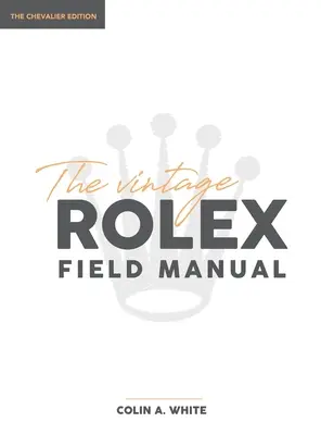 El Manual de Campo de Rolex Vintage: Una guía de referencia esencial para coleccionistas - The Vintage Rolex Field Manual: An Essential Collectors Reference Guide