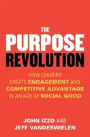 La revolución del propósito: Cómo los líderes crean compromiso y ventaja competitiva en la era del bien social - The Purpose Revolution: How Leaders Create Engagement and Competitive Advantage in an Age of Social Good