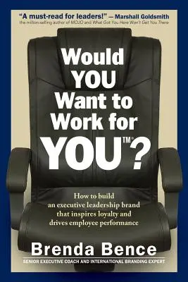 ¿Le gustaría trabajar para USTED? Cómo construir una marca de liderazgo ejecutivo que inspire lealtad e impulse el rendimiento de los empleados - Would YOU Want to Work for YOU?: How to Build An Executive Leadership Brand that Inspires Loyalty and Drives Employee Performance