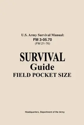 Manual de Supervivencia del Ejército de los EE.UU. FM 3-05.76 (FM 21-76): Survival Guide Field Pocket Size - U.S. Army Survival Manual FM 3-05.76 (FM 21-76): Survival Guide Field Pocket Size