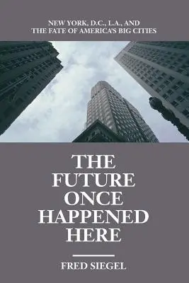 El futuro una vez ocurrió aquí: Nueva York, D.C., Los Ángeles y el destino de las grandes ciudades estadounidenses - The Future Once Happened Here: New York, D.C., L.A., and the Fate of America's Big Cities