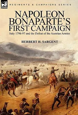 La primera campaña de Napoleón Bonaparte: Italia 1796-97 y la derrota de los ejércitos austriacos - Napoleon Bonaparte's First Campaign: Italy 1796-97 and the Defeat of the Austrian Armies