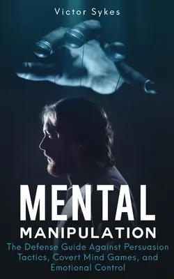 Manipulación Mental: La guía de defensa contra las tácticas de persuasión, los juegos mentales encubiertos y el control emocional - Mental Manipulation: The Defense Guide Against Persuasion Tactics, Covert Mind Games, and Emotional Control