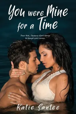 You Were Mine for a Time: Cuatro relatos cortos calientes y llenos de vapor para tentar tus sentidos. - You Were Mine for a Time: Four Hot, Steamy short stories to tempt your senses.