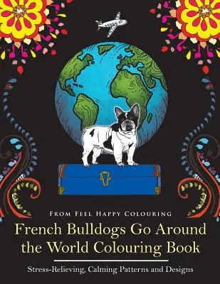 Libro para colorear de Bulldogs Franceses: Divertido libro para colorear de Frenchie para adultos y niños mayores de 10 años - French Bulldogs Go Around the World Colouring Book: Fun Frenchie Coloring Book for Adults and Kids 10+