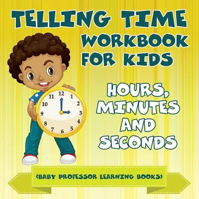 Cuaderno de trabajo para niños: Horas, minutos y segundos (Baby Professor Learning Books) - Telling Time Workbook for Kids: Hours, Minutes and Seconds (Baby Professor Learning Books)