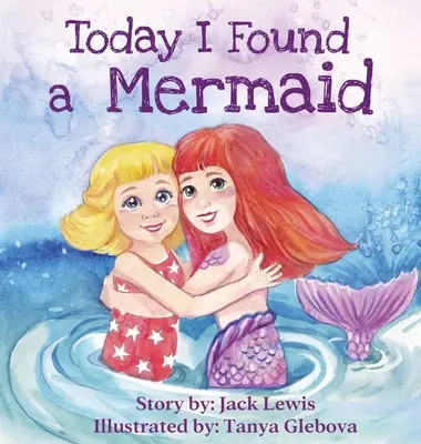 Hoy he encontrado una sirena: Un cuento infantil mágico sobre la amistad y el poder de la imaginación - Today I Found a Mermaid: A magical children's story about friendship and the power of imagination