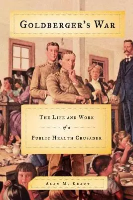 La guerra de Goldberger: vida y obra de un cruzado de la salud pública - Goldberger's War: The Life and Work of a Public Health Crusader