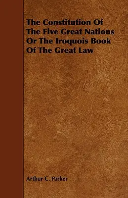 La Constitución de las Cinco Grandes Naciones o el Libro Iroqués de la Gran Ley - The Constitution of the Five Great Nations or the Iroquois Book of the Great Law