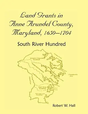 Concesiones de tierras en el condado de Anne Arundel, Maryland, 1650-1704: South River Hundred - Land Grants in Anne Arundel County, Maryland, 1650-1704: South River Hundred