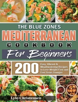 The Blue Zones Mediterranean Diet Cookbook for Beginners: 200 Easy, Vibrant & Mouthwatering Recipes to Lose Weight Fast and Feel Years Younger