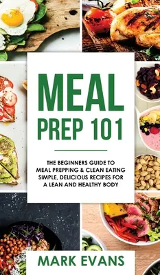 Meal Prep: 101 - The Beginner's Guide to Meal Prepping and Clean Eating - Simple, Delicious Recipes for a Lean and Healthy Body ( La preparación de comidas: 101 - Guía para principiantes sobre preparación de comidas y alimentación limpia - Recetas sencillas y deliciosas para un cuerpo sano y esbelto - Meal Prep: 101 - The Beginner's Guide to Meal Prepping and Clean Eating - Simple, Delicious Recipes for a Lean and Healthy Body (