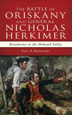 La batalla de Oriskany y el general Nicholas Herkimer: la revolución en el valle del Mohawk - The Battle of Oriskany and General Nicholas Herkimer: Revolution in the Mohawk Valley