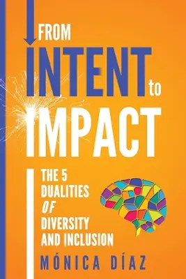 De la INTENCIÓN al IMPACTO: Las 5 dualidades de la diversidad y la inclusión - From INTENT to IMPACT: The 5 Dualities of Diversity and Inclusion