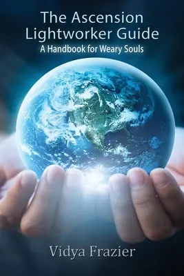 La Guía del Trabajador de la Luz de la Ascensión: Un manual para almas cansadas - The Ascension Lightworker Guide: A Handbook for Weary Souls