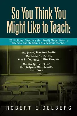 Así que crees que te gustaría enseñar: 23 profesores de ficción (¡de verdad!) que dan ejemplo de cómo llegar a ser y seguir siendo un profesor de éxito - So You Think You Might Like to Teach: 23 Fictional Teachers (for Real!) Model How to Become and Remain a Successful Teacher