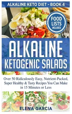 Ensaladas Cetogénicas Alcalinas: Más de 50 Recetas Ridículamente Fáciles, Llenas de Nutrientes, Súper Saludables y Sabrosas Que Puedes Hacer en 15 Minutos o Menos - Alkaline Ketogenic Salads: Over 50 Ridiculously Easy, Nutrient-Packed, Super Healthy & Tasty Recipes You Can Make in 15 Minutes or Less