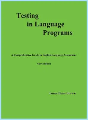 Testing in Language Programs: Una guía completa para la evaluación de la lengua inglesa, nueva edición - Testing in Language Programs: A Comprehensive Guide to English Language Assessment, New Edition