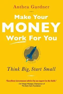 Haga que su dinero trabaje para usted: Piense a lo grande, empiece por lo pequeño - Make Your Money Work for You: Think Big, Start Small