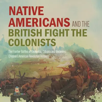 Los nativos americanos y los británicos luchan contra los colonos - Las batallas fronterizas de Kaskaskia, Cahokia y Vincennes - Historia de Cuarto Grado - Infantil Am - Native Americans and the British Fight the Colonists - The Frontier Battles of Kaskaskia, Cahokia and Vincennes - Fourth Grade History - Children's Am