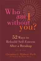 ¿Quién soy sin ti? Cincuenta y dos maneras de recuperar la autoestima tras una ruptura - Who Am I Without You?: Fifty-Two Ways to Rebuild Self-Esteem After a Breakup