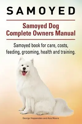 Samoyedo. Samoyedo Perro Manual Completo del Propietario. Libro del Samoyedo para cuidados, costes, alimentación, peluquería, salud y adiestramiento. - Samoyed. Samoyed Dog Complete Owners Manual. Samoyed book for care, costs, feeding, grooming, health and training.