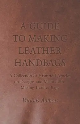 Guía para confeccionar bolsos de piel - Colección de artículos históricos sobre diseños y métodos para confeccionar bolsos de piel - A Guide to Making Leather Handbags - A Collection of Historical Articles on Designs and Methods for Making Leather Bags