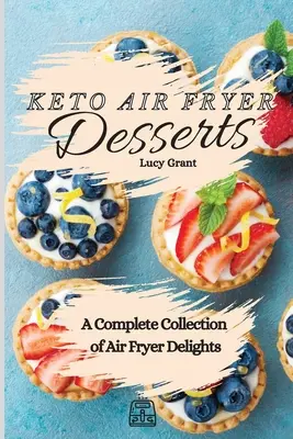 Postres Ceto para Freír con Aire: Una Colección Completa de Delicias Fritas con Aire - Keto Air Fryer Desserts: A Complete Collection of Air Fryer Delights