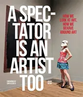 Un espectador también es un artista: cómo miramos el arte, cómo nos comportamos en torno al arte - A Spectator Is an Artist Too: How We Look at Art, How We Behave Around Art