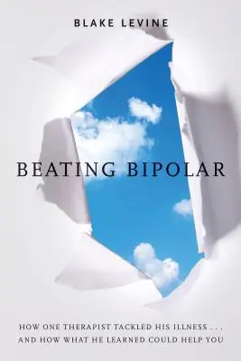 Vencer al trastorno bipolar: Cómo un terapeuta afrontó su enfermedad... ¡y cómo lo que aprendió puede ayudarle a usted! - Beating Bipolar: How One Therapist Tackled His Illness . . . and How What He Learned Could Help You!
