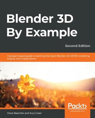 Blender 3D Por Ejemplo.: Una guía basada en proyectos para aprender lo último de Blender 3D, el motor de renderizado EEVEE y Grease Pencil - Blender 3D By Example.: A project-based guide to learning the latest Blender 3D, EEVEE rendering engine, and Grease Pencil