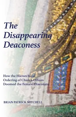 La diaconisa que desaparece: Cómo el orden jerárquico de los cargos eclesiásticos condenó al diaconado femenino - The Disappearing Deaconess: How the Hierarchical Ordering of Church Offices Doomed the Female Diaconate