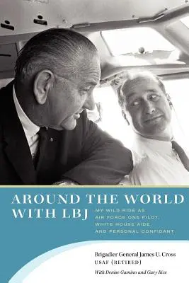 La vuelta al mundo con LBJ: Mi alocado viaje como piloto del Air Force One, ayudante de la Casa Blanca y confidente personal - Around the World with LBJ: My Wild Ride as Air Force One Pilot, White House Aide, and Personal Confidant