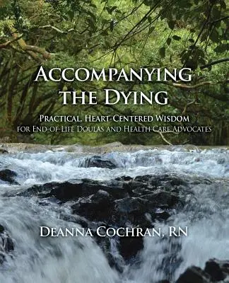 Acompañar a los moribundos: Sabiduría práctica centrada en el corazón para doulas y defensores de la salud al final de la vida - Accompanying the Dying: Practical, Heart-Centered Wisdom for End-Of-Life Doulas and Health Care Advocates